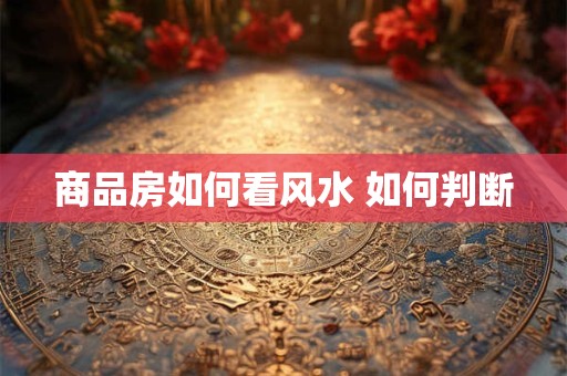 商品房如何看风水 如何判断