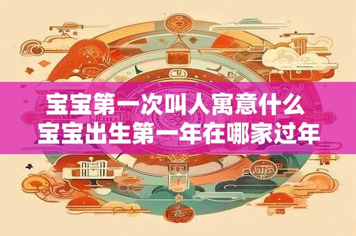 宝宝第一次叫人寓意什么 宝宝出生第一年在哪家过年