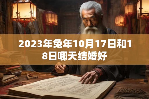 2023年兔年10月17日和18日哪天结婚好