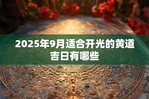 2025年9月适合开光的黄道吉日有哪些