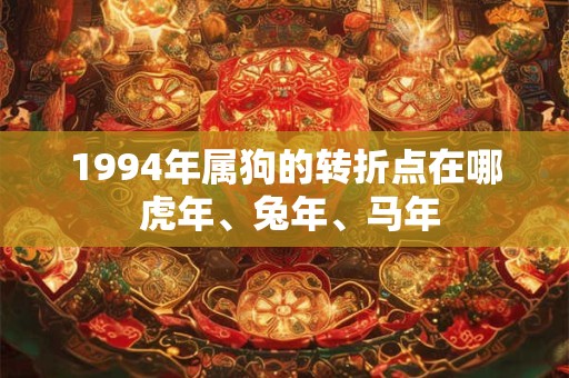 1994年属狗的转折点在哪 虎年、兔年、马年