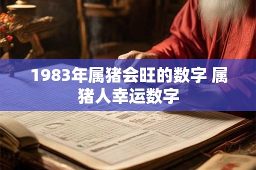 1983年属猪会旺的数字 属猪人幸运数字