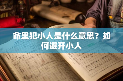 命里犯小人是什么意思？如何避开小人