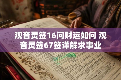 观音灵签16问财运如何 观音灵签67签详解求事业 观音灵签16问财运如何 观音灵签67签详解求事业