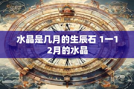 水晶是几月的生辰石 1一12月的水晶