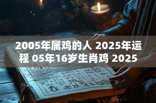 2005年属鸡的人 2025年运程 05年16岁生肖鸡 2025年运势