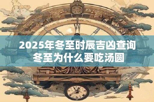 2025年冬至时辰吉凶查询 冬至为什么要吃汤圆
