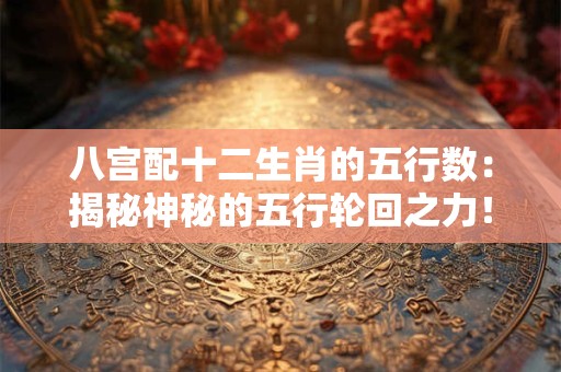 八宫配十二生肖的五行数：揭秘神秘的五行轮回之力！