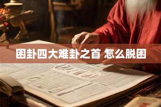 困卦四大难卦之首 怎么脱困 困卦四大难卦之首 怎么脱困