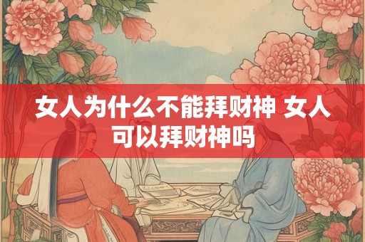 女人为什么不能拜财神 女人可以拜财神吗