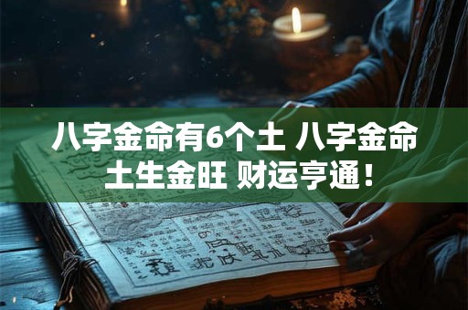 八字金命有6个土 八字金命 土生金旺 财运亨通！