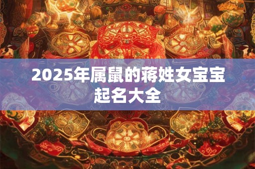 2025年属鼠的蒋姓女宝宝起名大全
