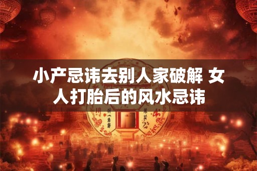 小产忌讳去别人家破解 女人打胎后的风水忌讳