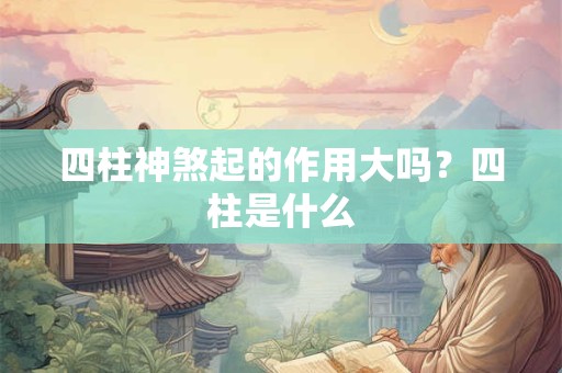 四柱神煞起的作用大吗？四柱是什么