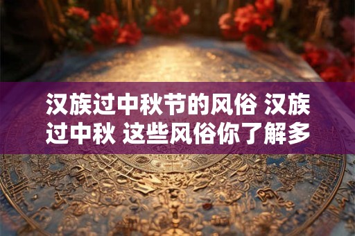 汉族过中秋节的风俗 汉族过中秋 这些风俗你了解多少