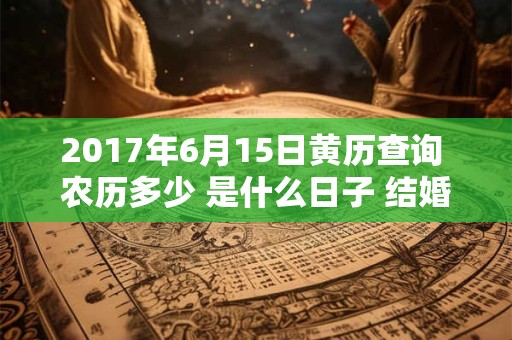 2017年6月15日黄历查询 农历多少 是什么日子 结婚吉时