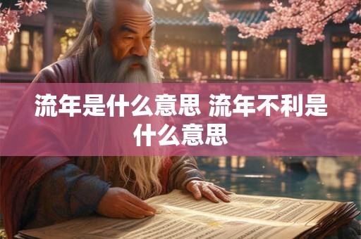 流年是什么意思 流年不利是什么意思