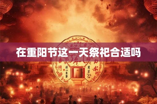 在重阳节这一天祭祀合适吗