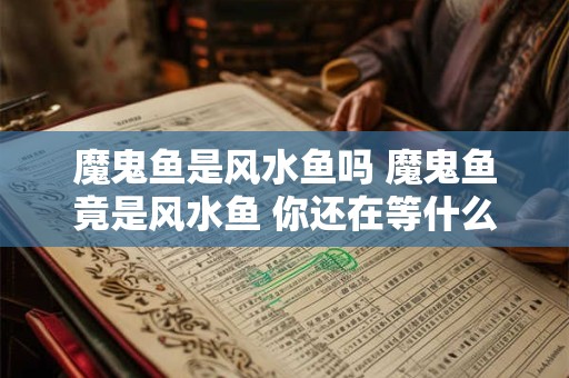 魔鬼鱼是风水鱼吗 魔鬼鱼竟是风水鱼 你还在等什么