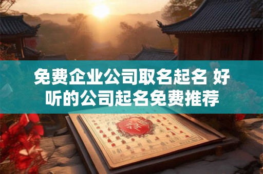 免费企业公司取名起名 好听的公司起名免费推荐
