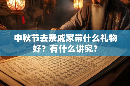 中秋节去亲戚家带什么礼物好？有什么讲究？