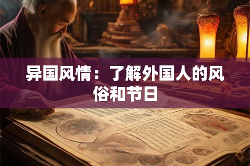 异国风情:了解外国人的风俗和节日 异国风情:了解外国人的风俗和节日