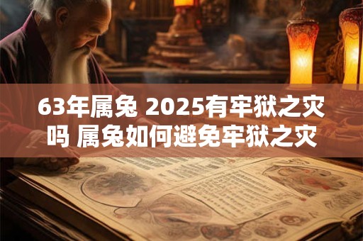 63年属兔 2025有牢狱之灾吗 属兔如何避免牢狱之灾