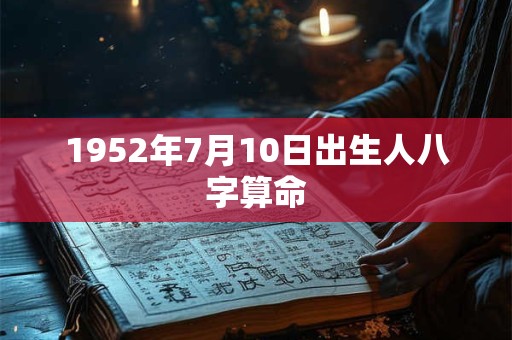 1952年7月10日出生人八字算命