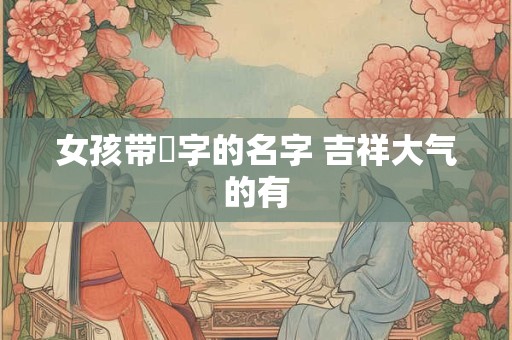 女孩带璟字的名字 吉祥大气的有