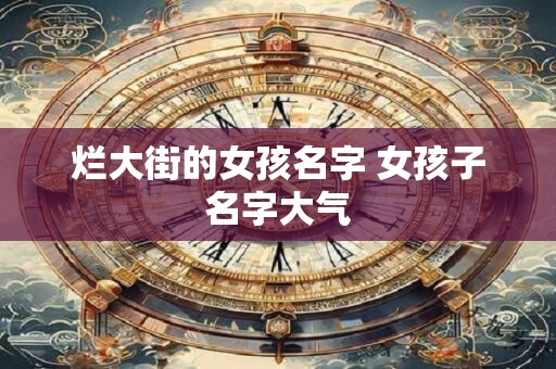 烂大街的女孩名字 女孩子名字大气