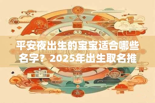 平安夜出生的宝宝适合哪些名字？2025年出生取名推荐