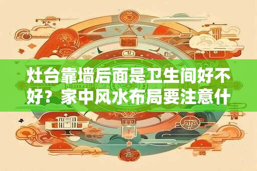 灶台靠墙后面是卫生间好不好？家中风水布局要注意什么？