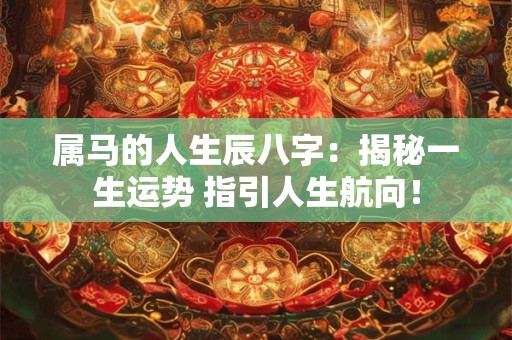 属马的人生辰八字：揭秘一生运势 指引人生航向！