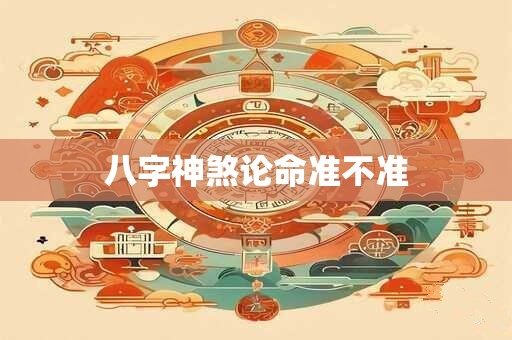 八字神煞论命准不准