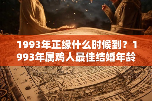 1993年正缘什么时候到？1993年属鸡人最佳结婚年龄