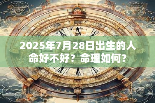 2025年7月28日出生的人命好不好?命理如何? 2025年7月28日出生的人命好不好?命理如何?
