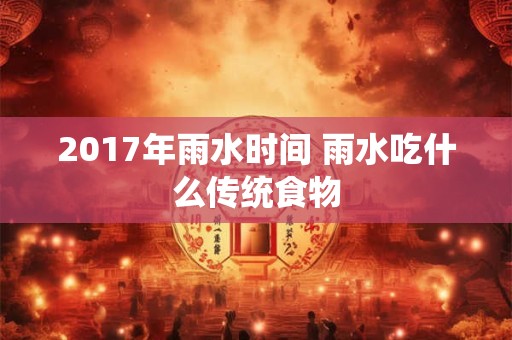 2017年雨水时间 雨水吃什么传统食物