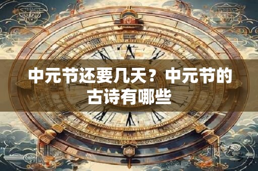 中元节还要几天？中元节的古诗有哪些