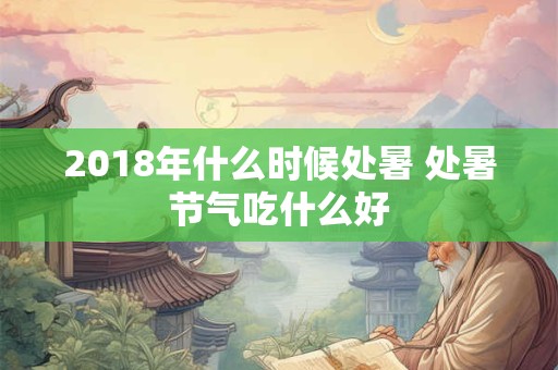 2018年什么时候处暑 处暑节气吃什么好