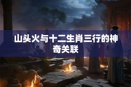 山头火与十二生肖三行的神奇关联