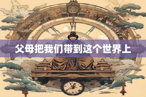 父母把我们带到这个世界上