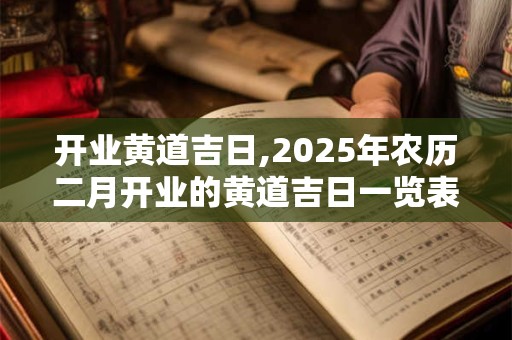 开业黄道吉日,2025年农历二月开业的黄道吉日一览表