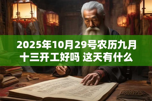 2025年10月29号农历九月十三开工好吗 这天有什么宜忌