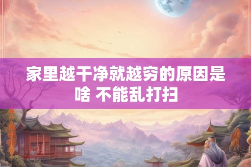 家里越干净就越穷的原因是啥 不能乱打扫