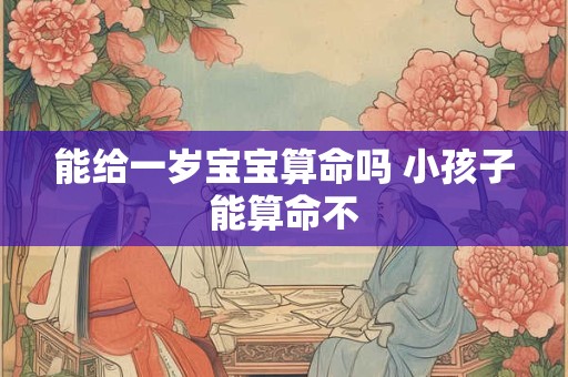 能给一岁宝宝算命吗 小孩子能算命不
