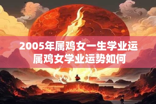 2005年属鸡女一生学业运 属鸡女学业运势如何