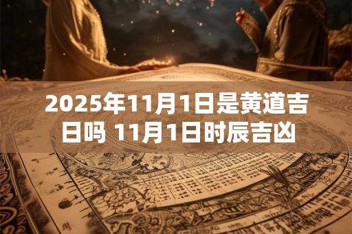 2025年11月1日是黄道吉日吗 11月1日时辰吉凶