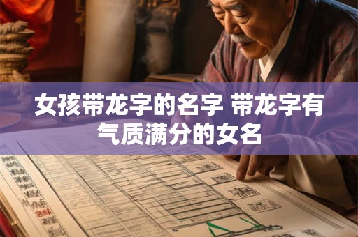 女孩带龙字的名字 带龙字有气质满分的女名