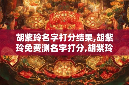 胡紫玲名字打分结果,胡紫玲免费测名字打分,胡紫玲周易免费测名字打分