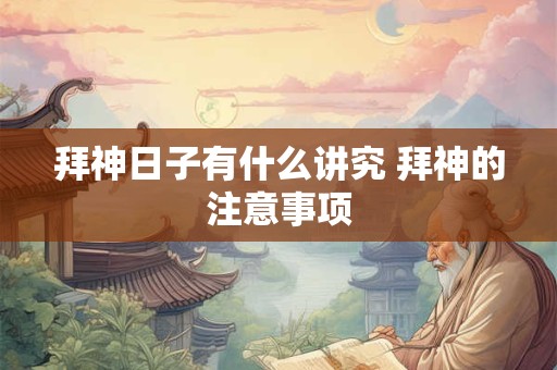 拜神日子有什么讲究 拜神的注意事项